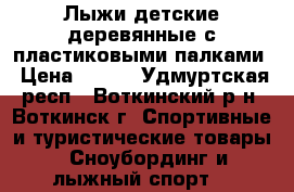 Лыжи детские деревянные с пластиковыми палками › Цена ­ 499 - Удмуртская респ., Воткинский р-н, Воткинск г. Спортивные и туристические товары » Сноубординг и лыжный спорт   